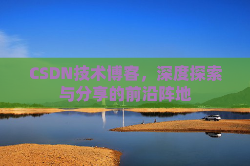 CSDN技术博客，深度探索与分享的前沿阵地